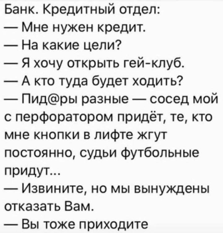 Банк Кредитный отдел Мне нужен кредит На какие цели Я хочу открыть гей клуб А кто туда будет ходить Пидры разные сосед мой с перфоратором придёт те кто мне кнопки в лифте жгут постоянно судьи футбольные придут Извините но мы вынуждены отказать Вам Вы тоже приходите