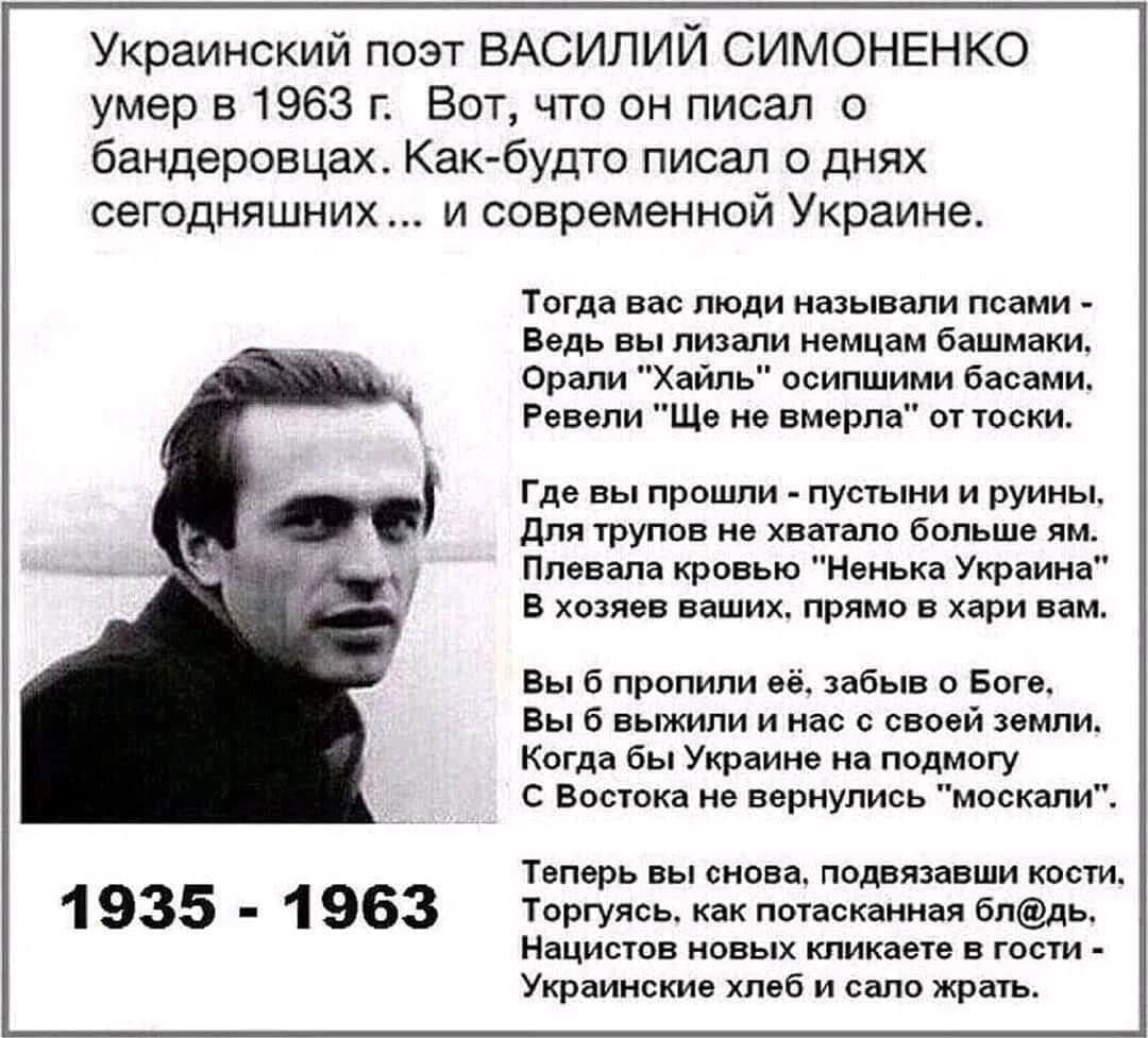 Украинский поэт ВАСИЛИЙ СИМОНЕНКО умер в 1963 г Вот что он писал о бандеровцах Как будто писал о днях сегодняшних и современной Украине 1935 1963 тогда вас люди инь пили псами Ведь иили немцам башмаки орали халк всипшими бцсаци Рпвсли щ и вышли от тоски Где вы прошли пуыыии и руины для рупов не хватали Больше ли пленяла призыв Квиька Украина в хе п ваших паями в хари им вы пропили и забыв и Бог вы