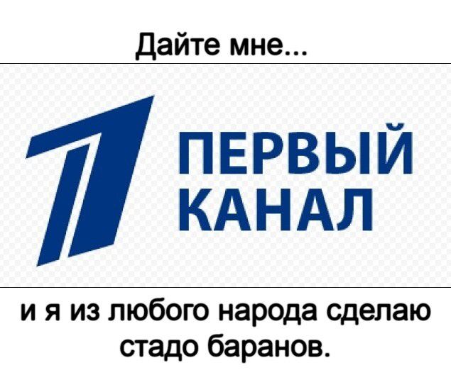 дайте мне ПЕРВЫЙ КАНАЛ и я из любого народа сделаю стадо баранов