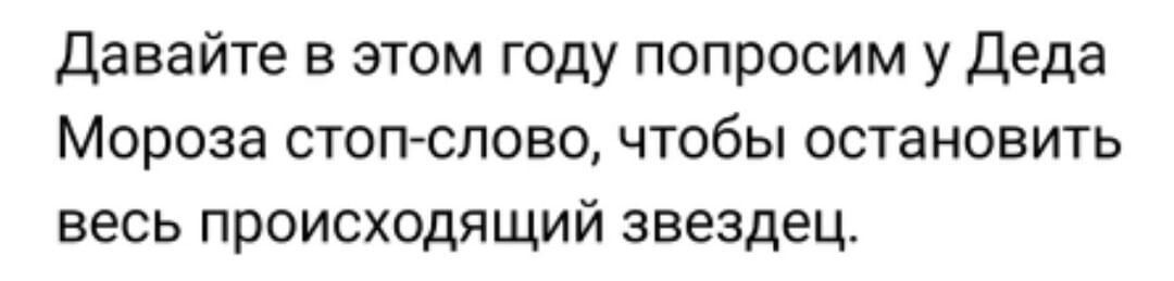 давайте в этом году попросим у Деда Мороза стоп слово чтобы остановить весь происходящий звездец