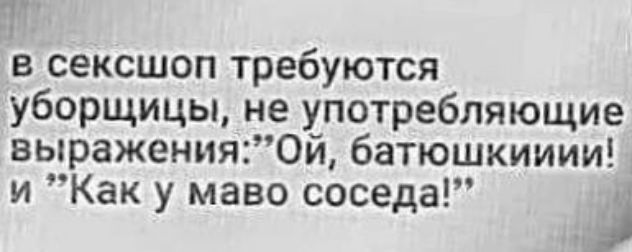 в сексшоп требуются уборщицы не употребляющие выраженияой батюшкииии и Как у маво соседа _