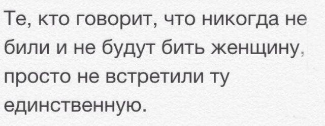Те кто говорит что никогда не били и не будут бить женщину просто не встретили ту единственную