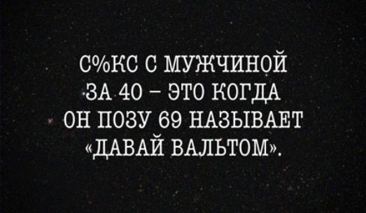 факс с мужчиной ЗА 40 это КОГДА он позу 69 НАВЫВАЕТ ДАВАЙ ВАЛЬТОМ