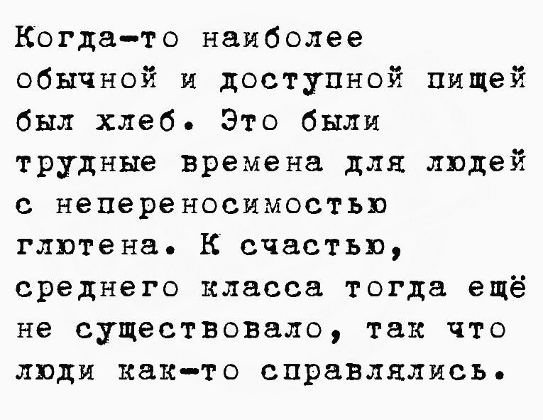 Когдато наиболее обычной и доступной пищей был хлеб Это были трудные времена для людей с непереносимостью глютена к счастью среднего класса тогда ещё не существовало так что люди как то справлялись