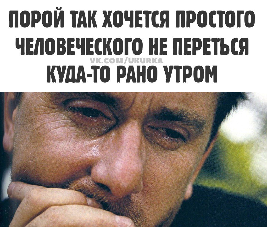 ПОРОЙ ТАК ХОЧЕТСЯ ПРОСТОТО ЧЕЛОВЕЧЕСКОТО НЕ ПЕРЕТЪСЯ КУДА ТО РАНО УТРОМ