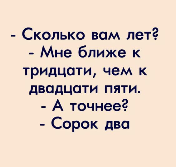 Сколько вам лет Мне ближе к тридцати чем к двадцати пяти А точнее Сорок два