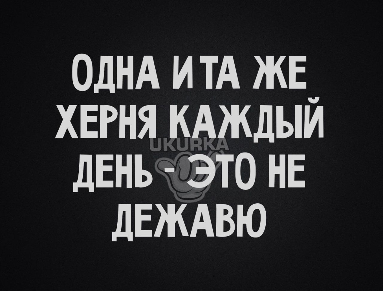 ОДНА и ТА жв_ хвгня кдждыи день это не двждвю