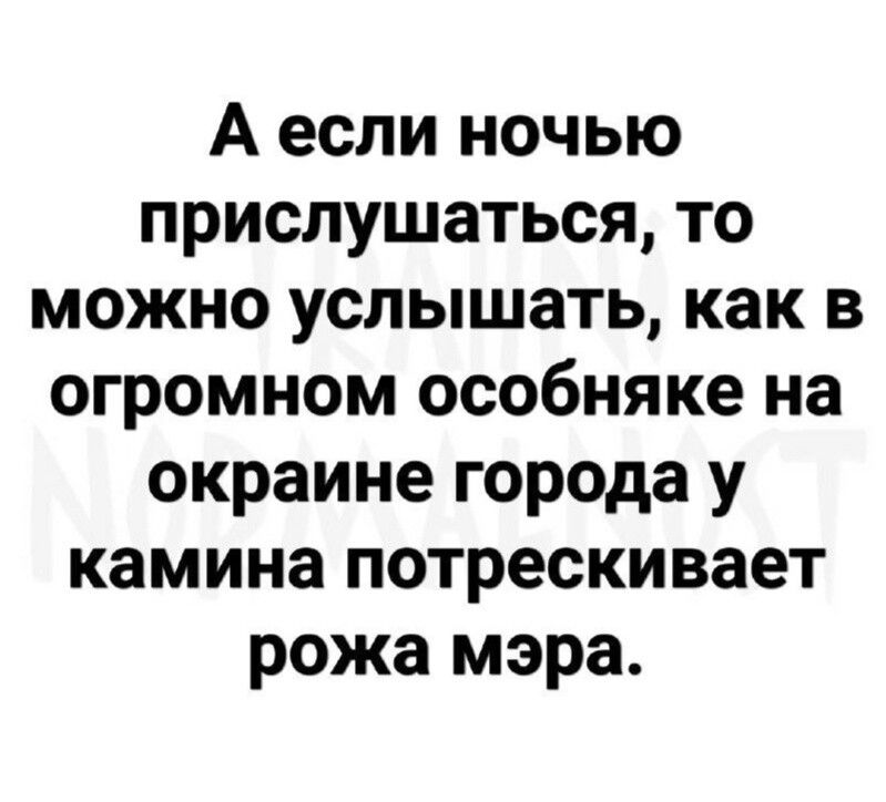 А если ночью прислушаться то можно услышать как в огромном особняке на окраине города у камина потрескивает рожа мэра
