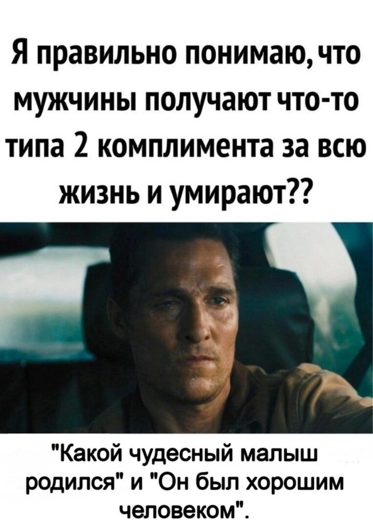 Я правильно понимаючто мужчины получают что то типа 2 комплимента за всю жизнь и умирают Какой чудесный малыш родился и Он был хорошим человеком