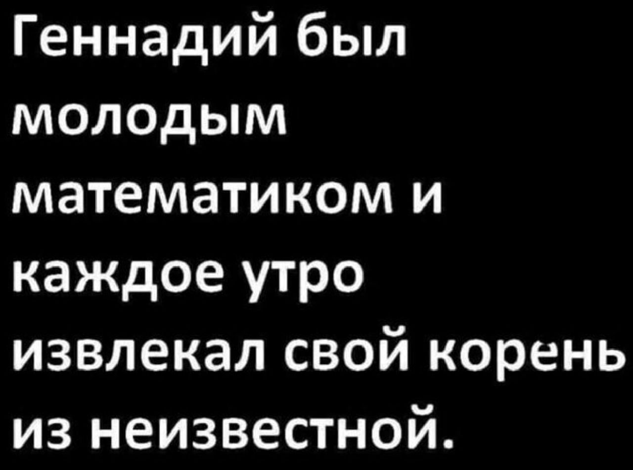 Геннадий был молодым математиком и каждое утро извлекал свой корень из неизвестной