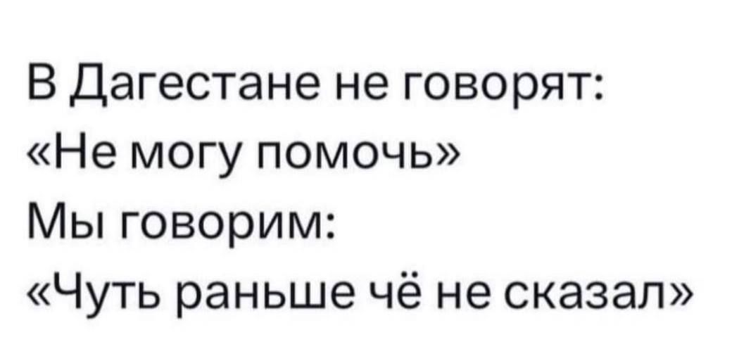 В Дагестане не говорят Не могу помочь Мы говорим Чуть раньше чё не сказал