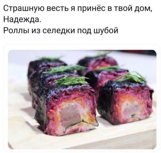 Страшную весть и принёс в твой дом Надежда Роллы из селедки под шубой