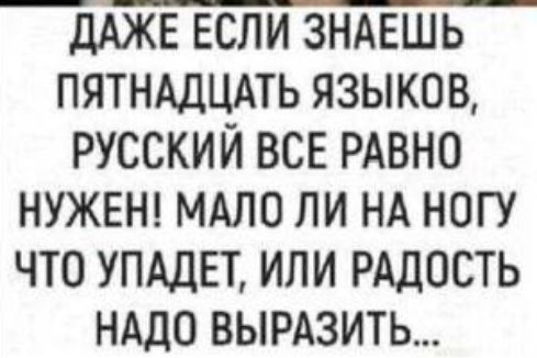 _ЛАЖЕ если зндешь ПЯТНАДЦАТЬ языков русский все РАВНО нужны мдло ли НА ногу что упддвт или РАДОСТЬ нддо вырдзить