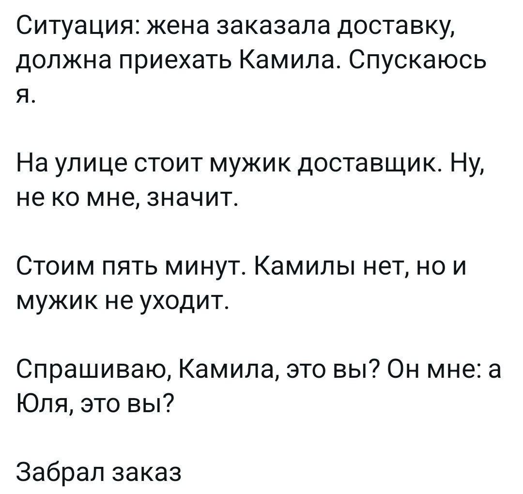 СИТуаЦИЯЕ жена заказала доставку должна приехать Камила Спускаюсь Я На улице стоит мужик доставщик Ну не КО мне ЗНЗЧИТ Стоим пять минут Камипы нет но и мужик не уходит Спрашиваю Камила это вы Он мне а Юля это вы Забрап заказ