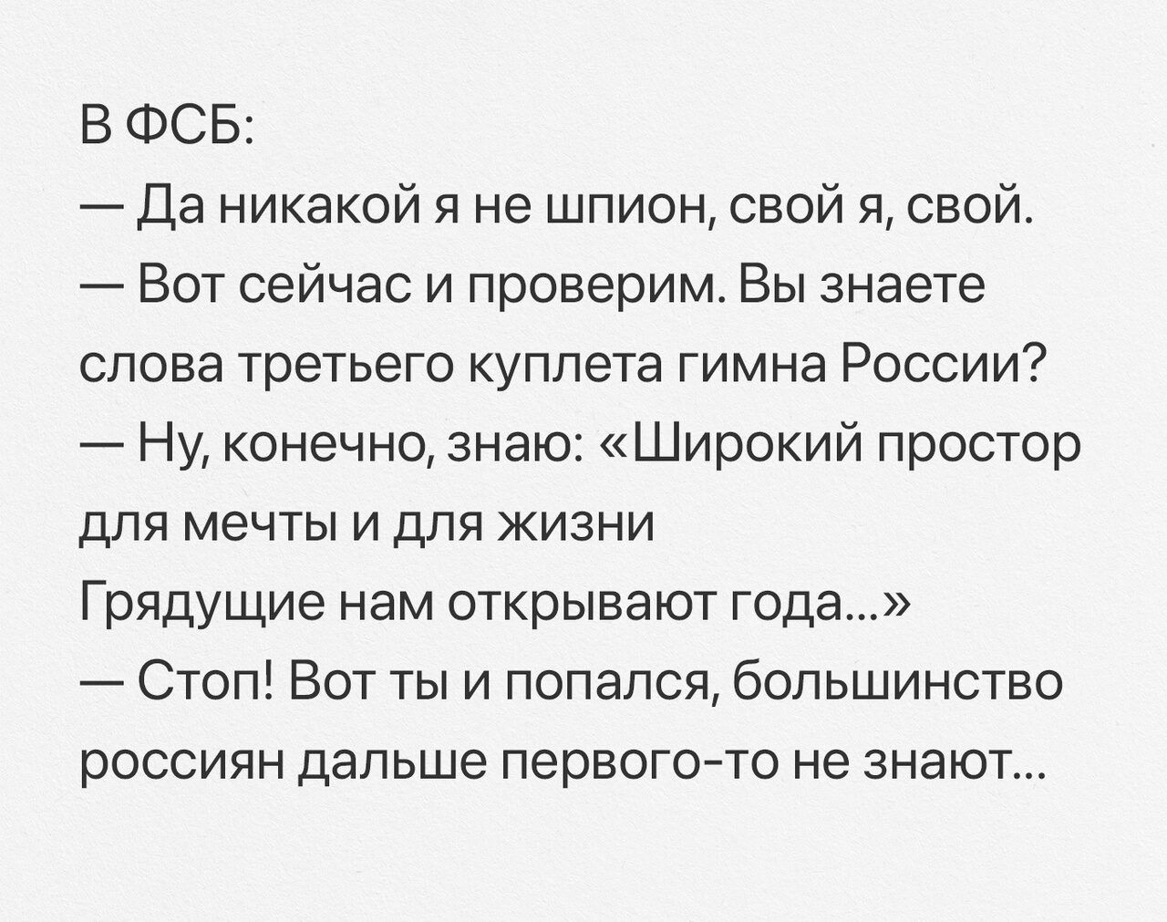 В ФСБ Да никакой я не шпион свой я свой Вот сейчас и проверим Вы знаете слова третьего куплета гимна России Ну конечно знаю Широкий простор для мечты и для жизни Грядущие нам открывают года Стоп Вот ты и попался большинство россиян дальше первогото не знают