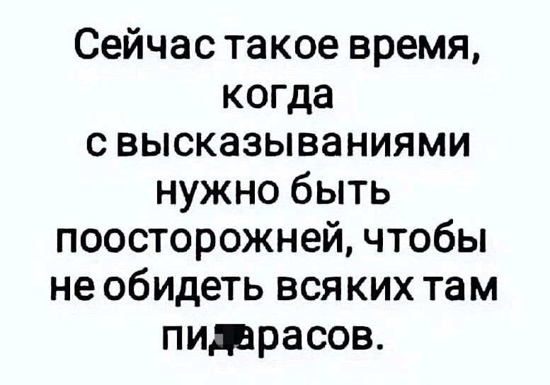 Сейчас такое время когда с высказываниями нужно быть поосторожней чтобы не обидеть всяких там пиюрасов