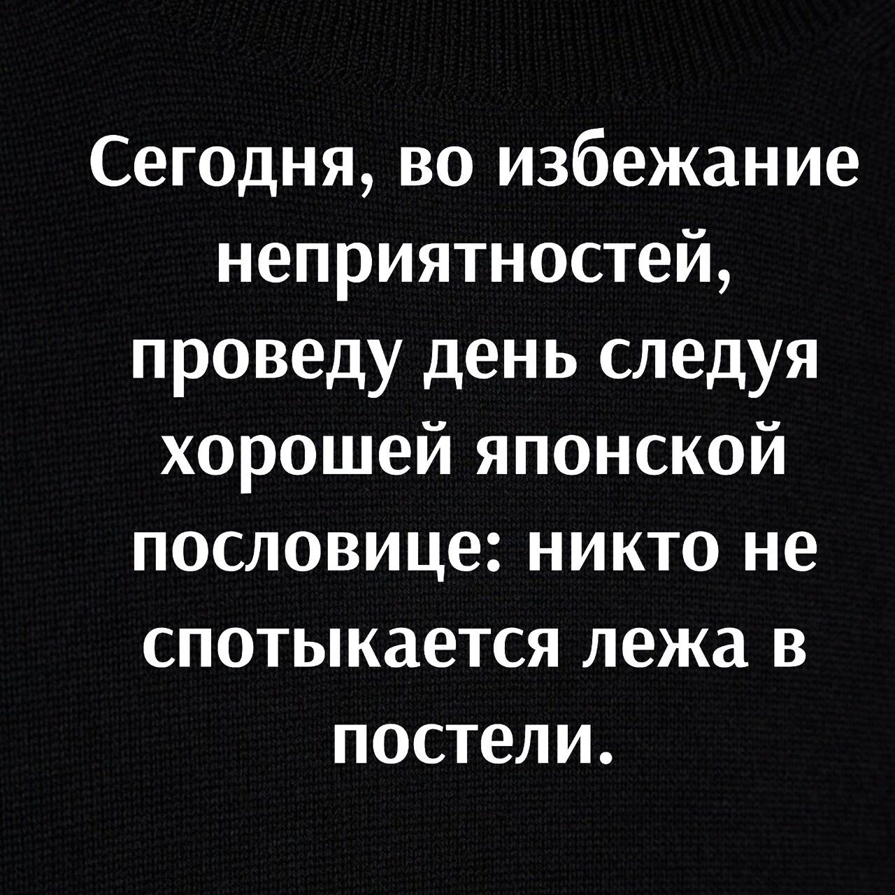 Сегодня во избежание неприятностей проведу день следуя хорошей японской пословице никто не спотыкается лежа в постели