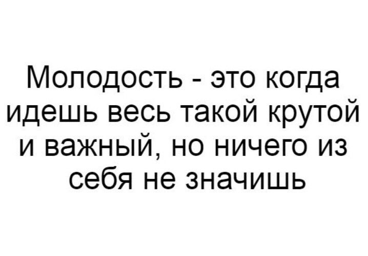 Молодость это когда идешь весь такой крутой и важный но ничего из себя не значишь