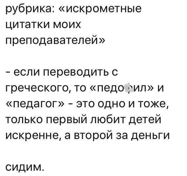 рубрика искрометные цитатки моих преподавателей если переводить с греческого то педо тип и педагог это одно и тоже только первый любит детей искренне а второй за деньги СИДИМ