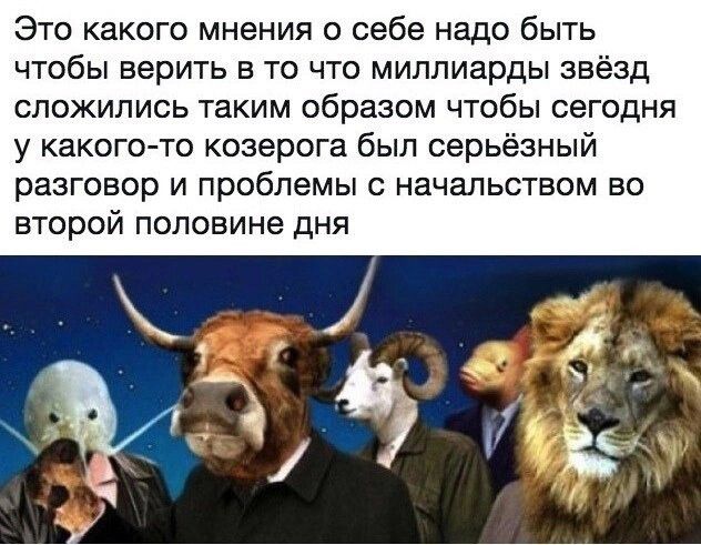 Это какого мнения о себе надо быть чтобы верить в то что миллиарды звёзд сложились таким образом чтобы сегодня у каког о козерога был серьёзный разговор И Проблемы С НЗЧЗЛЬСТЕОМ ВО второй половине дня