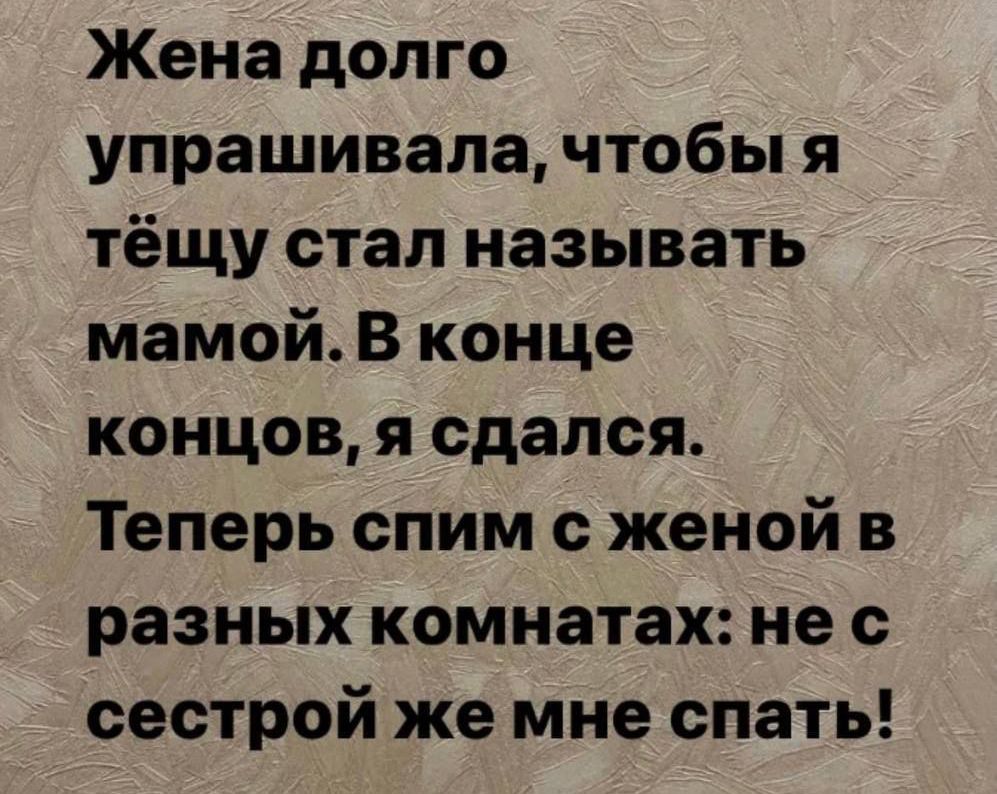 Жена долго упрашивала чтобы я тёщу стал называть мамой В конце концов я сдался Теперь спим женой в разных комнатах не с сестрой же мне спать