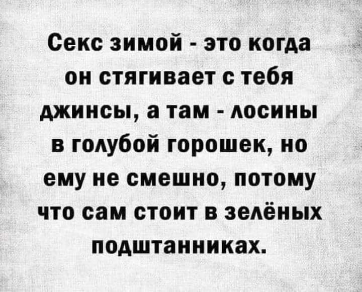 Сенс зимой это когда он стягивает с тебя джинсы а там лосины в голубой горошек но ему не смешно потому что сам стоит в зелёных подштанниках