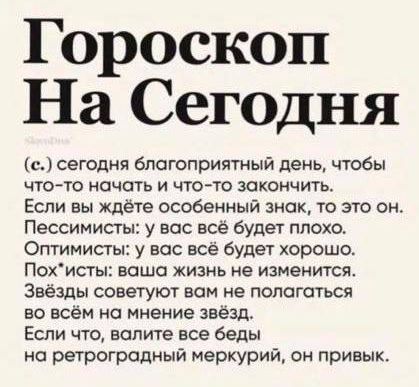 Гороскоп На Сегодня с сегодня благоприятный день чтобы что то начать и что то закончить Если вы ждёте особенный знак то это он Пессимист у вас всё будет плохо Оптимисты у вос все будет хорошо Похисты ваша жизнь не измеиится Звёзды советуют вам не пологаться во всём на мнение звёзд Если что водите все беды но ретрогродиый меркурий он привык