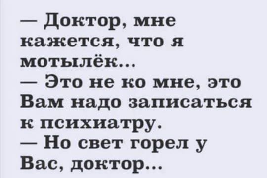Доктор мне кажется что мотылёк Это не ко мне это Вам надо записаться психиатру Но свет горел у Вас доктор