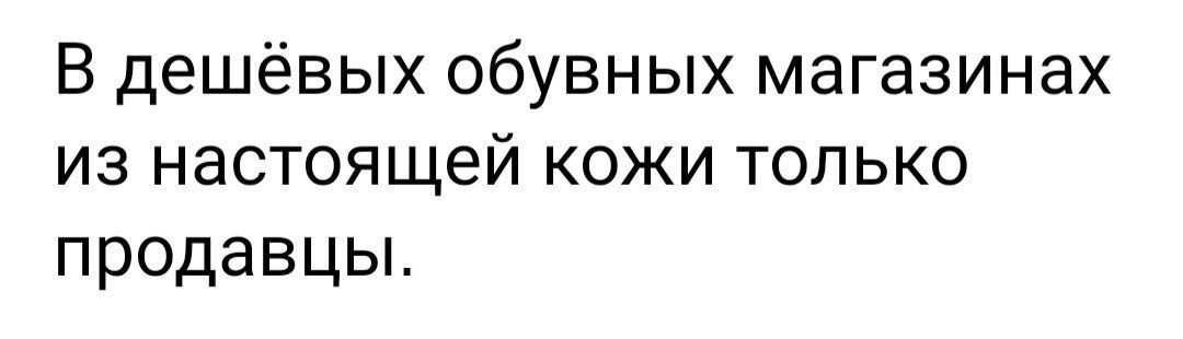В дешёвых обувных магазинах из настоящей кожи только продавцы