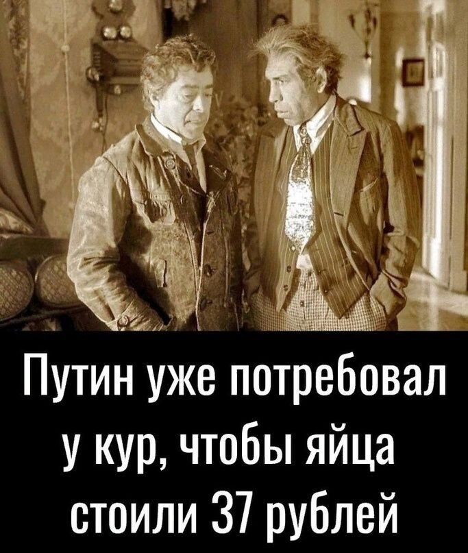 И Путин уже потребовал у кур чтобы яйца стоили 37 рублей