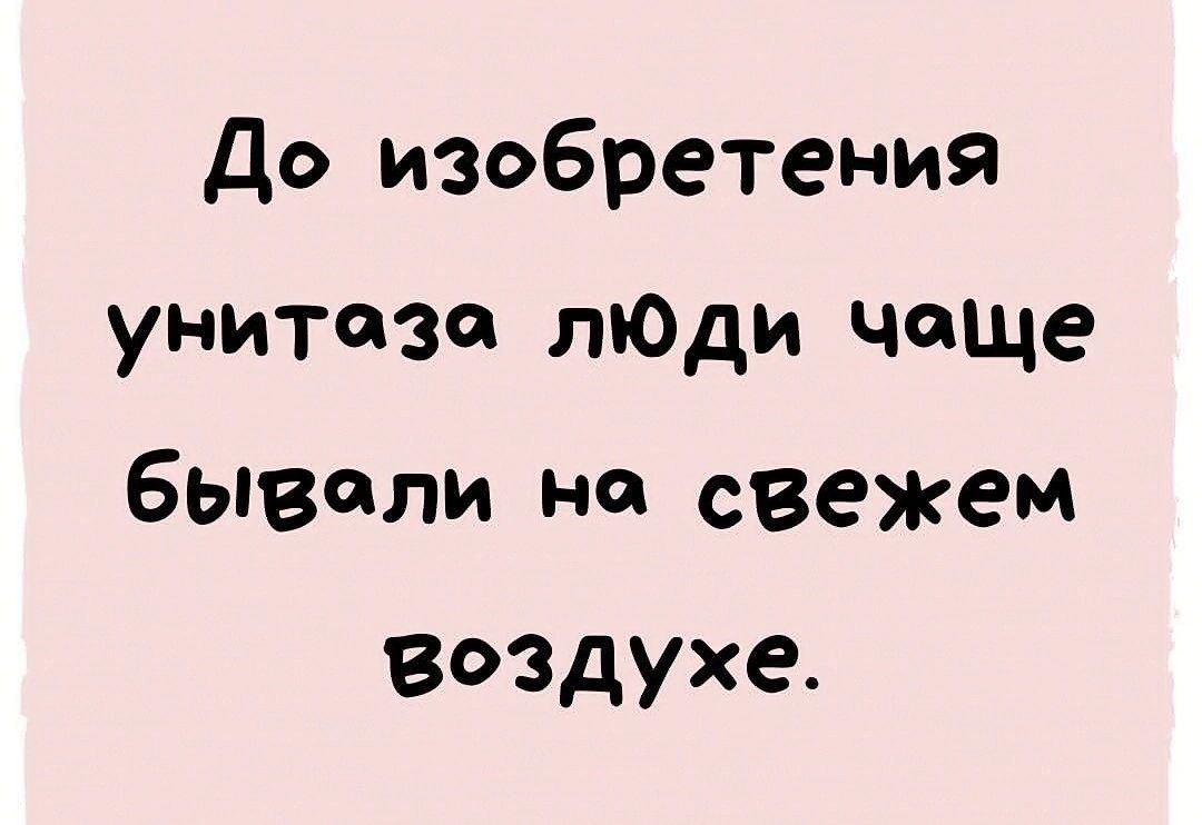 До изобретения унитозо лЮди чаще бывали на свежем Воздухе