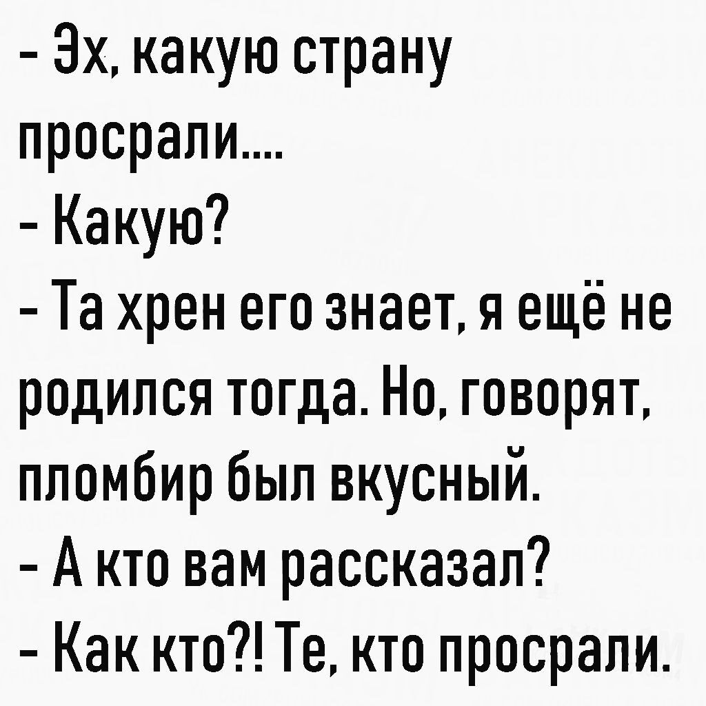 3х какую страну просрали Какую Та хрен его знает я ещё не родился тогда Но говорят ппомбир был вкусный А кто вам рассказал Как ктп Те кто просрали