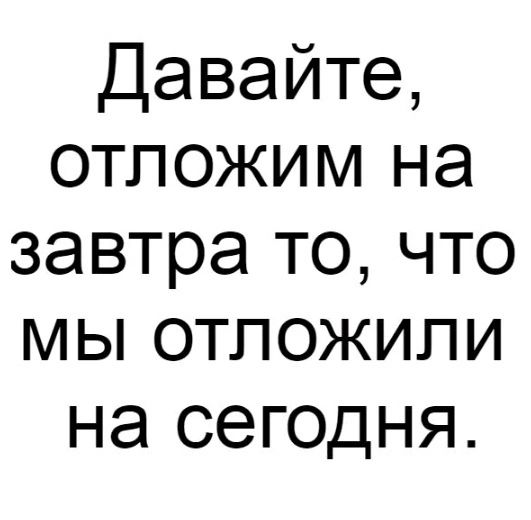Давайте отложим на завтра то что мы отложили на сегодня