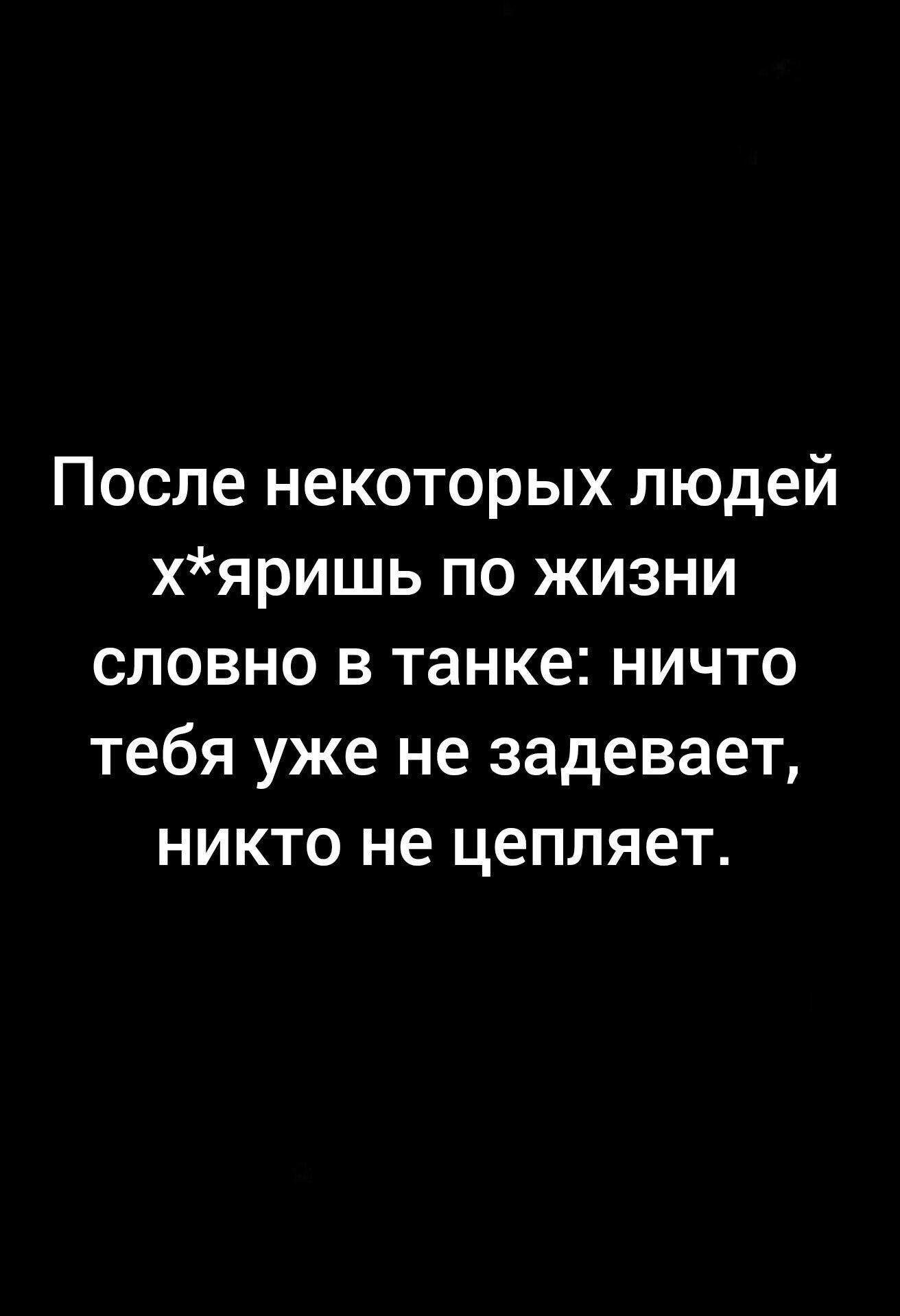 После некоторых людей хяришь по жизни словно в танке ничто тебя уже не задевает никто не цепляет