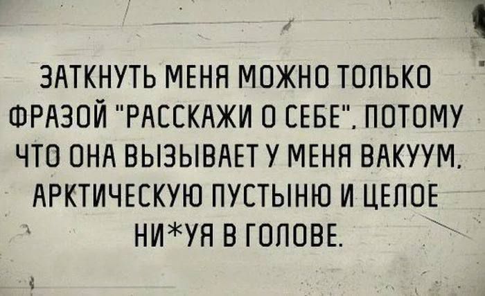 ЗНТКНУТЬ МЕНЯ МОЖНО ТОЛЬКО ФРАЗОЙ РАССКАЖИ О СЕБЕ ПОТОМУ ЧТО ОНА ВЫЭЫВАЕТ У МЕНЯ ВАКУУМ АРКТИЧЕЕКУЮ ПУСТЫНЮ И ЦЕПОЕ НИУЯ В ГОПОВЕ