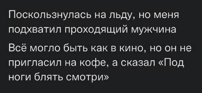 Поскопьзнупась на льду но меня подхватил проходящий мужчина Всё могло быть как в кино но он не пригласил на кофе 3 сказал Под ноги блять смотри
