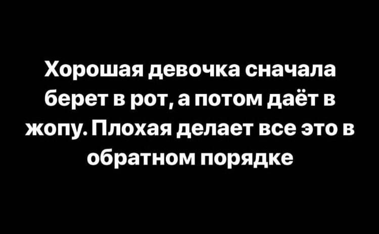 Хорошая девочка сначала берет в рот а потом даёт в жопу Плохая делает все это в обратном порядке