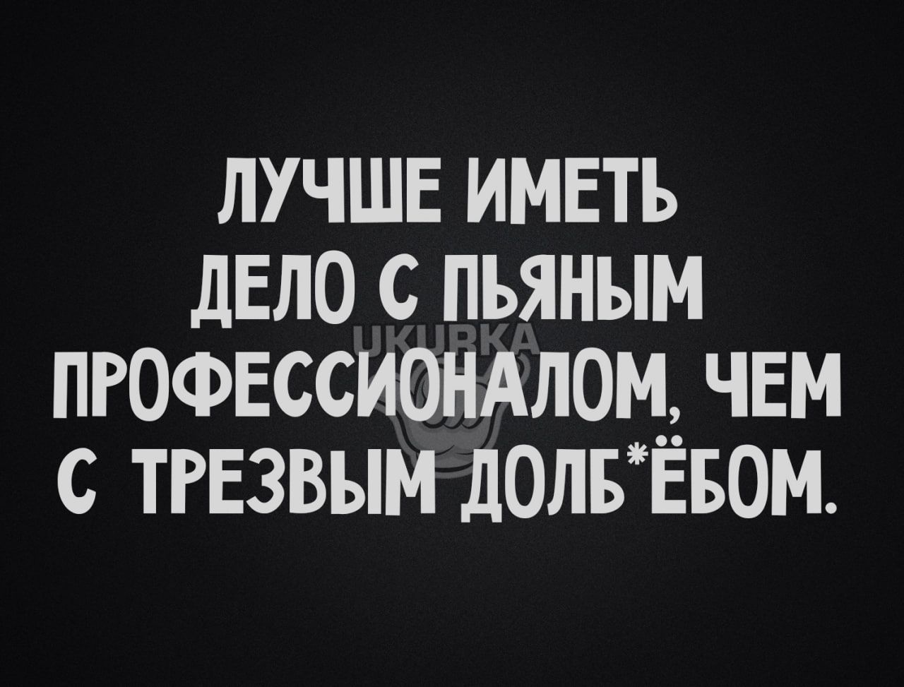 лучше имвть дело с пьяным пгочжссиондлоц чем с ТРЕЗВЫМ долвтвом