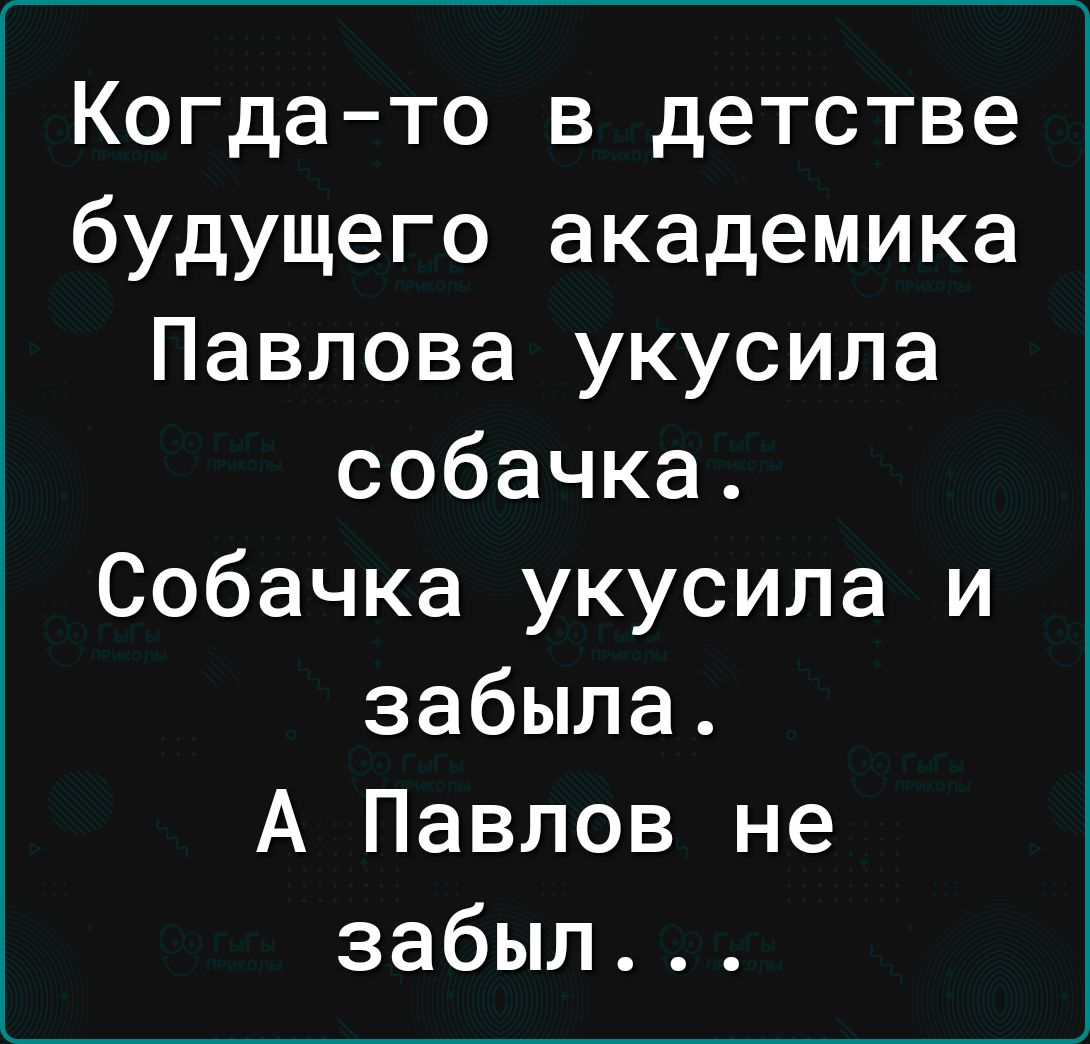 Когда то в детстве будущего академика Павлова укусила собачка Собачка укусила и забыла А Павлов не забыл