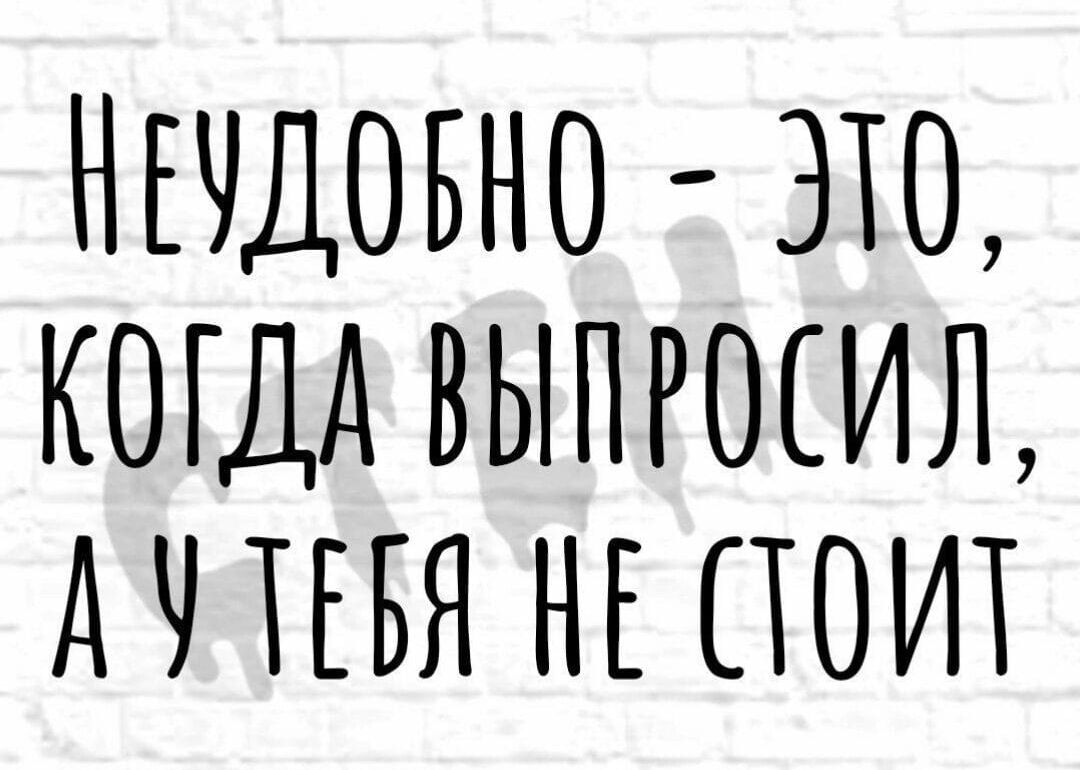 НЕЧДОБНО ЭТО КОГДА ВЬШРОСИЛ АПЕБЯ НЕ ПОИТ