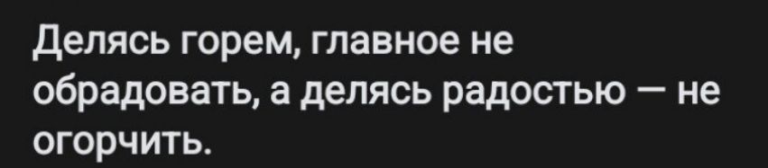 делясь горем главное не обрадовать а делясь радостью _ не ОГ ОРЧИТЬ