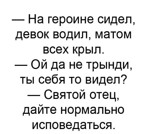 На героине сидел девок водил матом всех крыл Ой да не трынди ты себя то видел Святой отец дайте нормально исповедаться