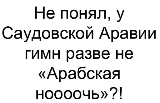 Не понял у Саудовской Аравии гимн разве не Арабская ноооочь