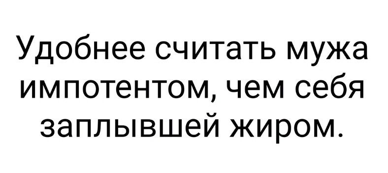 Удобнее считать мужа импотентом чем себя заплывшей жиром