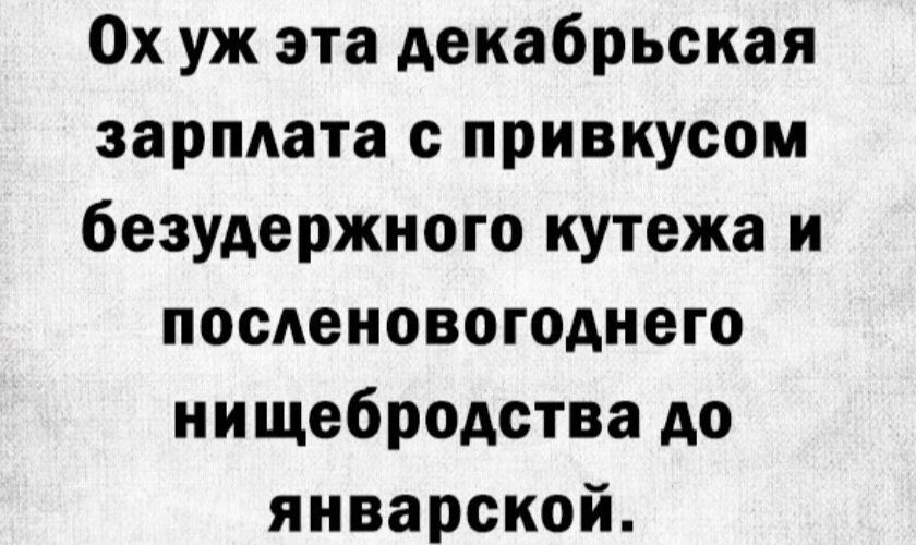 Ох уж эта Аекабрьская зарплата с привкусом безудержного кутежа и посдеиовогодиего иищебродства до январской