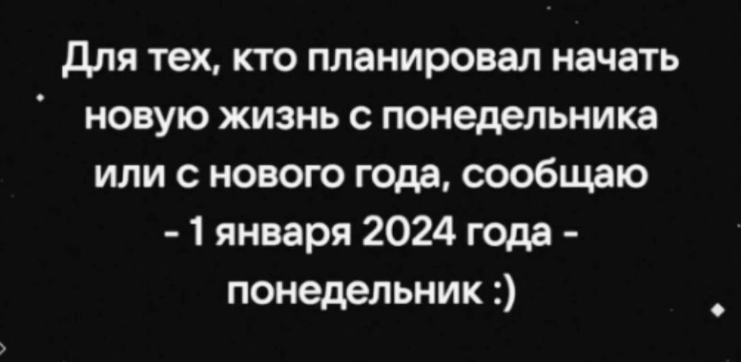 для тех кто планировал начать новую жизнь с понедельника или с нового голд сообщаю 1 января 2024 года понедельник