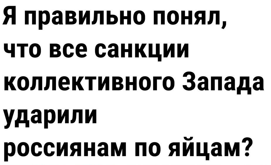 Я правильно понял что все санкции коллективного Запада ударили россиянам по яйцам