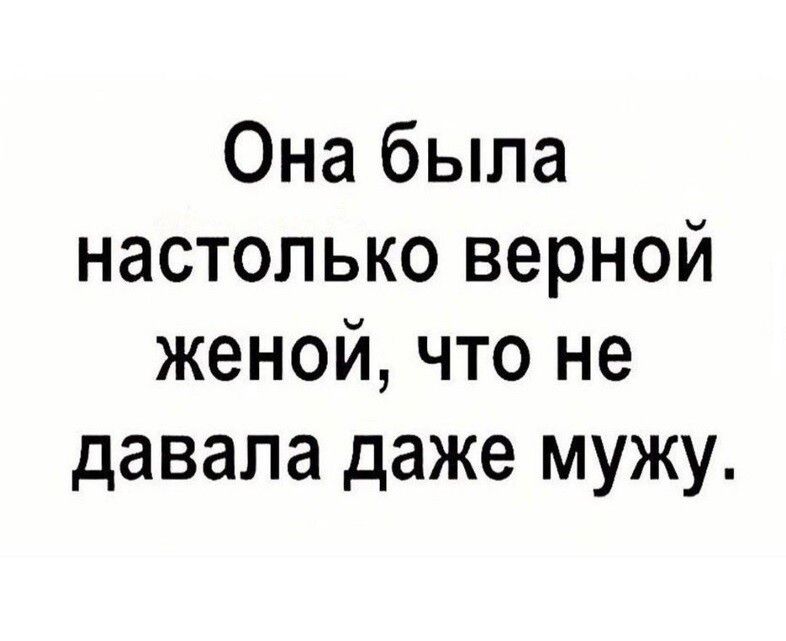 Она была настолько верной женой что не давала даже мужу