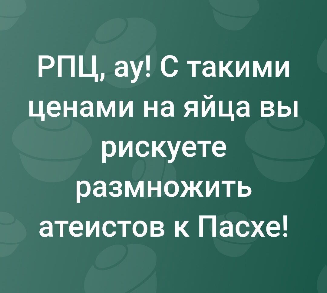 РПЦ ау С такими ценами на яйца вы рискуете размножить атеистов к Пасхе