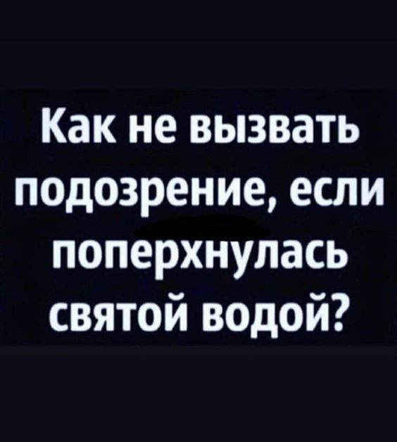 Как не вызвать подозрение если поперхнулась святой водой